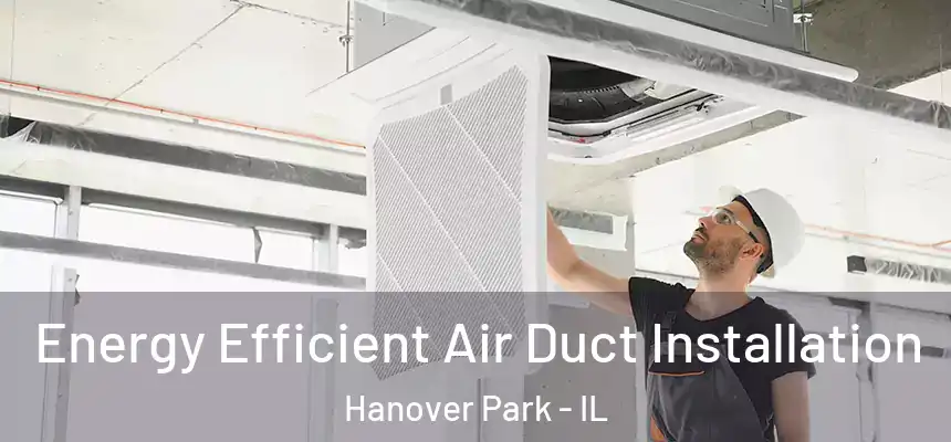  Energy Efficient Air Duct Installation Hanover Park - IL